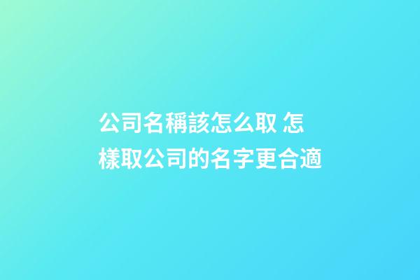 公司名稱該怎么取 怎樣取公司的名字更合適